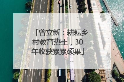 曾立新：耕耘乡村教育热土，30年收获累累硕果