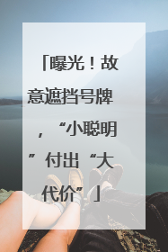 曝光！故意遮挡号牌，“小聪明”付出“大代价”