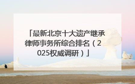 最新北京十大遗产继承律师事务所综合排名（2025权威调研）