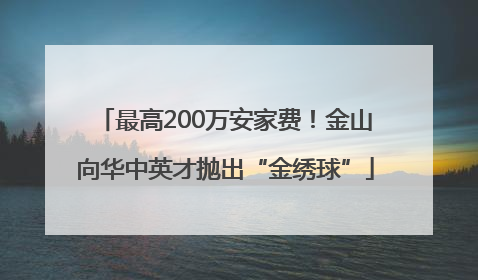 最高200万安家费！金山向华中英才抛出“金绣球”