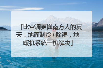 比空调更懂南方人的夏天：地面制冷+除湿，地暖机系统一机解决