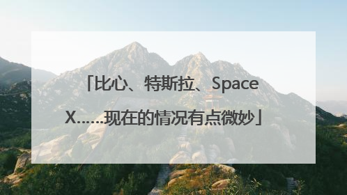 比心、特斯拉、SpaceX……现在的情况有点微妙