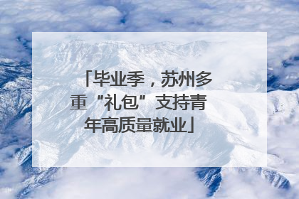 毕业季，苏州多重“礼包”支持青年高质量就业