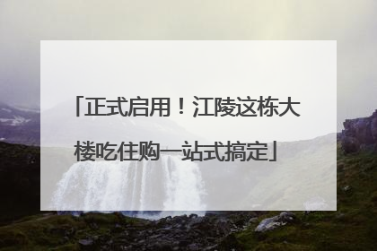 正式启用！江陵这栋大楼吃住购一站式搞定
