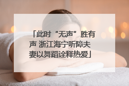 此时“无声”胜有声 浙江海宁听障夫妻以舞蹈诠释热爱