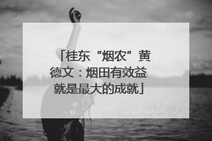 桂东“烟农”黄德文：烟田有效益就是最大的成就
