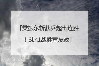 樊振东斩获乒超七连胜！3比1战胜黄友政