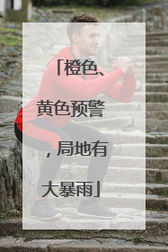 橙色、黄色预警，局地有大暴雨