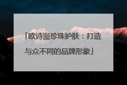 欧诗漫珍珠护肤：打造与众不同的品牌形象