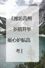 潍坊青州：多措并举暖心护航高考
