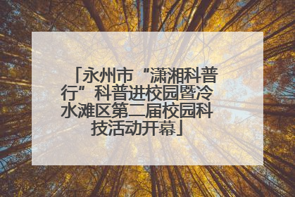 永州市“潇湘科普行”科普进校园暨冷水滩区第二届校园科技活动开幕