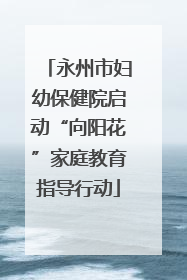 永州市妇幼保健院启动“向阳花”家庭教育指导行动