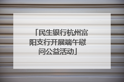 民生银行杭州富阳支行开展端午慰问公益活动