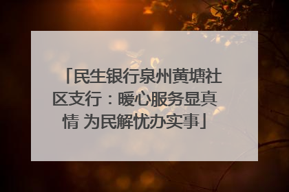 民生银行泉州黄塘社区支行：暖心服务显真情 为民解忧办实事