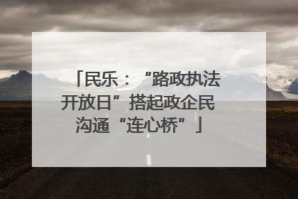 民乐：“路政执法开放日”搭起政企民沟通“连心桥”
