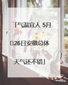 气温宜人 5月﻿26日安徽总体天气还不错