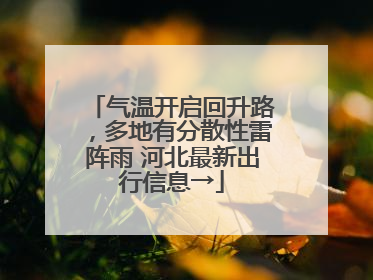 气温开启回升路，多地有分散性雷阵雨 河北最新出行信息→