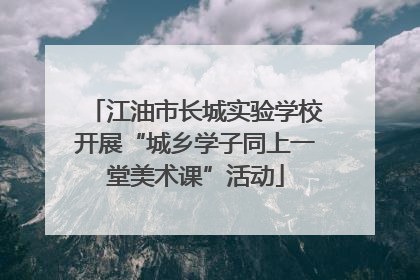 江油市长城实验学校开展“城乡学子同上一堂美术课”活动