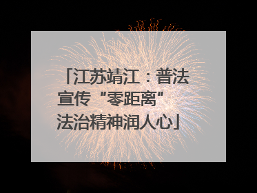 江苏靖江：普法宣传“零距离” 法治精神润人心