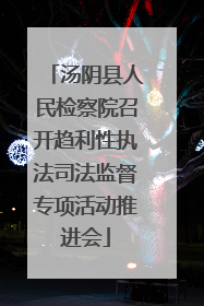 汤阴县人民检察院召开趋利性执法司法监督专项活动推进会