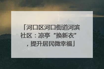 河口区河口街道河滨社区：凉亭“换新衣”，提升居民微幸福