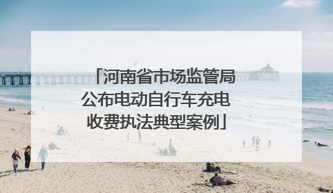 河南省市场监管局公布电动自行车充电收费执法典型案例