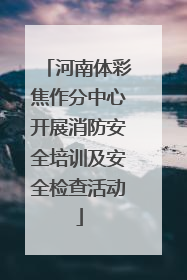 河南体彩焦作分中心开展消防安全培训及安全检查活动