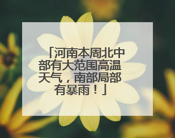 河南本周北中部有大范围高温天气，南部局部有暴雨！