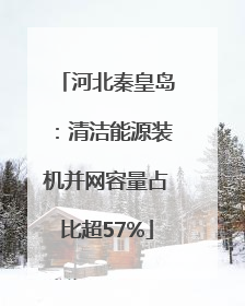 河北秦皇岛：清洁能源装机并网容量占比超57%