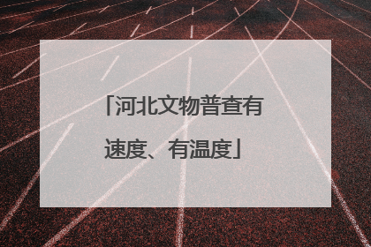 河北文物普查有速度、有温度