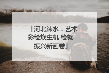 河北涞水：艺术彩绘焕生机 绘就振兴新画卷