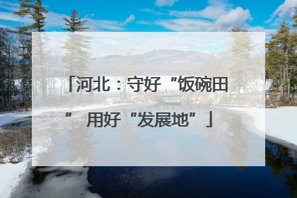 河北：守好“饭碗田” 用好“发展地”