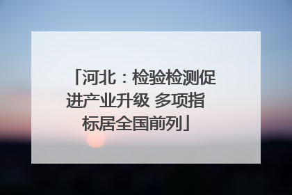 河北：检验检测促进产业升级 多项指标居全国前列