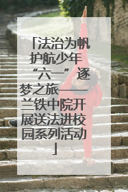 法治为帆 护航少年“六一”逐梦之旅——兰铁中院开展送法进校园系列活动