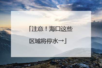 注意！海口这些区域将停水→