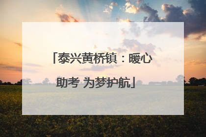 泰兴黄桥镇：暖心助考 为梦护航