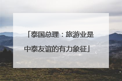 泰国总理：旅游业是中泰友谊的有力象征
