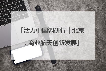 活力中国调研行｜北京：商业航天创新发展