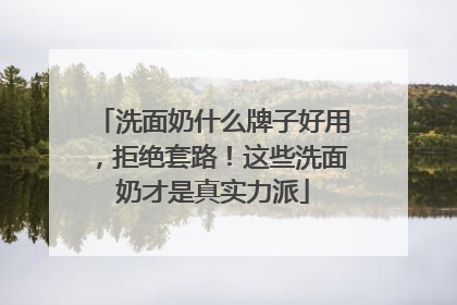 洗面奶什么牌子好用，拒绝套路！这些洗面奶才是真实力派