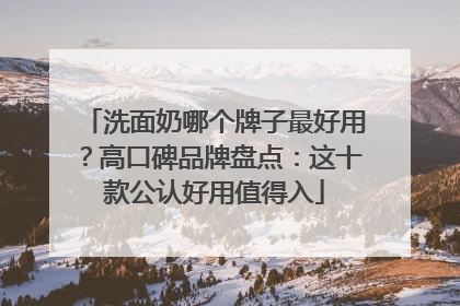 洗面奶哪个牌子最好用？高口碑品牌盘点：这十款公认好用值得入