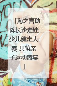海之言助阵长沙走娃少儿健走大赛 共筑亲子运动盛宴