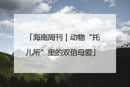 海南周刊｜动物“托儿所”里的双倍母爱