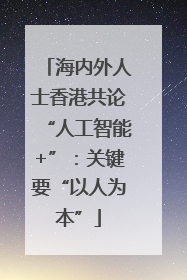 海内外人士香港共论“人工智能+”：关键要“以人为本”