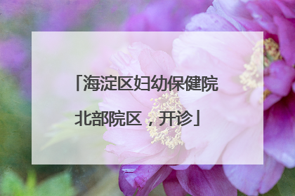 海淀区妇幼保健院北部院区，开诊