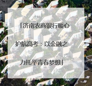 济南农商银行暖心护航高考：以金融之力托举青春梦想