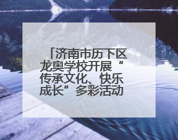 济南市历下区龙奥学校开展“传承文化、快乐成长”多彩活动欢庆儿童节
