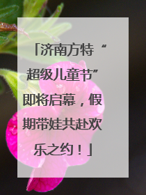 济南方特“超级儿童节”即将启幕，假期带娃共赴欢乐之约！