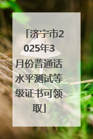 济宁市2025年3月份普通话水平测试等级证书可领取