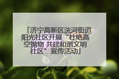 济宁高新区洸河街道阳光社区开展“杜绝高空抛物 共建和谐文明社区”宣传活动