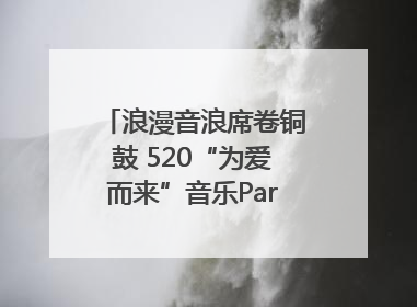 浪漫音浪席卷铜鼓 520“为爱而来”音乐Party甜蜜收官